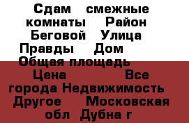 Сдам 2 смежные комнаты  › Район ­ Беговой › Улица ­ Правды  › Дом ­ 1/2 › Общая площадь ­ 27 › Цена ­ 25 000 - Все города Недвижимость » Другое   . Московская обл.,Дубна г.